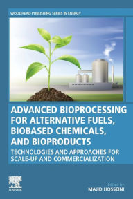 Title: Advanced Bioprocessing for Alternative Fuels, Biobased Chemicals, and Bioproducts: Technologies and Approaches for Scale-Up and Commercialization, Author: Majid Hosseini