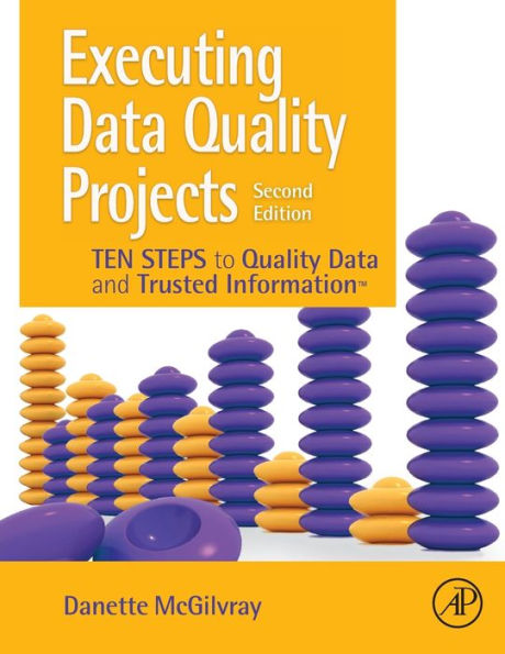 Executing Data Quality Projects: Ten Steps to and Trusted Information (TM)