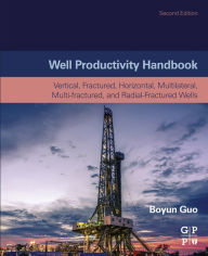 Title: Well Productivity Handbook: Vertical, Fractured, Horizontal, Multilateral, Multi-fractured, and Radial-Fractured Wells, Author: Boyun Guo