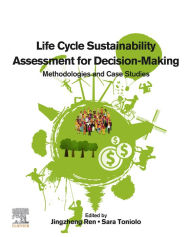 Title: Life Cycle Sustainability Assessment for Decision-Making: Methodologies and Case Studies, Author: Jingzheng Ren