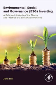 Title: Environmental, Social, and Governance (ESG) Investing: A Balanced Analysis of the Theory and Practice of a Sustainable Portfolio, Author: John Hill