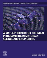 Title: A MATLAB® Primer for Technical Programming for Materials Science and Engineering, Author: Leonid Burstein