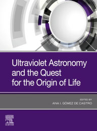 Title: Ultraviolet Astronomy and the Quest for the Origin of Life, Author: Ana I. Gomez de Castro