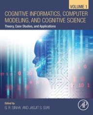 Title: Cognitive Informatics, Computer Modelling, and Cognitive Science: Volume 1: Theory, Case Studies, and Applications, Author: G. R. Sinha