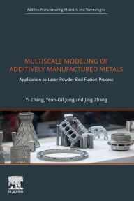 Title: Multiscale Modeling of Additively Manufactured Metals: Application to Laser Powder Bed Fusion Process, Author: Yi Zhang