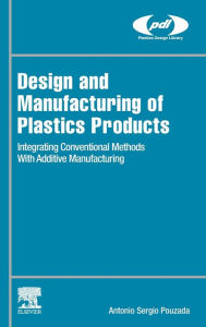 Title: Design and Manufacturing of Plastics Products: Integrating Traditional Methods With Additive Manufacturing, Author: António Sérgio Pouzada