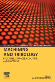 Title: Machining and Tribology: Processes, Surfaces, Coolants, and Modeling, Author: Alokesh Pramanik