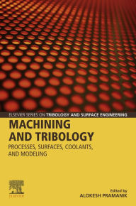 Title: Machining and Tribology: Processes, Surfaces, Coolants, and Modeling, Author: Alokesh Pramanik