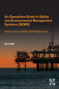 Title: An Operations Guide to Safety and Environmental Management Systems (SEMS): Making Sense of BSEE SEMS Regulations, Author: Mick Will