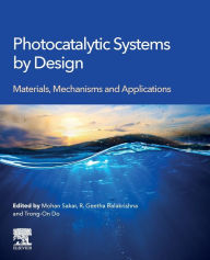 Title: Photocatalytic Systems by Design: Materials, Mechanisms and Applications, Author: Mohan Sakar