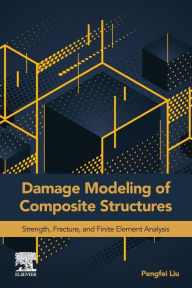 Title: Damage Modeling of Composite Structures: Strength, Fracture, and Finite Element Analysis, Author: Pengfei Liu