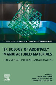 Title: Tribology of Additively Manufactured Materials: Fundamentals, Modeling, and Applications, Author: Pradeep Menezes