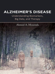 Title: Alzheimer's Disease: Understanding Biomarkers, Big Data, and Therapy, Author: Ahmed Moustafa Ph.D