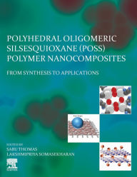 Title: Polyhedral Oligomeric Silsesquioxane (POSS) Polymer Nanocomposites: From Synthesis to Applications, Author: Sabu Thomas