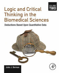 Title: Logic and Critical Thinking in the Biomedical Sciences: Volume 2: Deductions Based Upon Quantitative Data, Author: Jules J. Berman