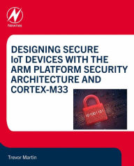 Title: Designing Secure IoT Devices with the Arm Platform Security Architecture and Cortex-M33, Author: Trevor Martin