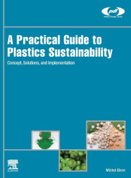 Title: A Practical Guide to Plastics Sustainability: Concept, Solutions, and Implementation, Author: Michel Biron