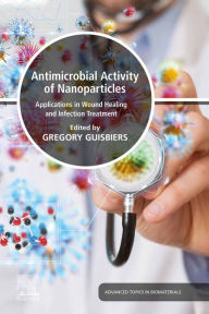 Title: Antimicrobial Activity of Nanoparticles: Applications in Wound Healing and Infection Treatment, Author: Gregory Guisbiers