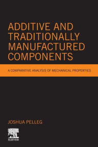 Title: Additive and Traditionally Manufactured Components: A Comparative Analysis of Mechanical Properties, Author: Joshua Pelleg PhD