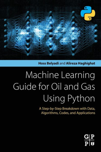 Machine Learning Guide for Oil and Gas Using Python: A Step-by-Step Breakdown with Data, Algorithms, Codes, Applications