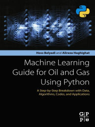 Title: Machine Learning Guide for Oil and Gas Using Python: A Step-by-Step Breakdown with Data, Algorithms, Codes, and Applications, Author: Hoss Belyadi