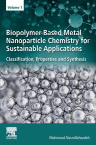 Title: Biopolymer-Based Metal Nanoparticle Chemistry for Sustainable Applications: Volume 1: Classification, Properties and Synthesis, Author: Mahmoud Nasrollahzadeh