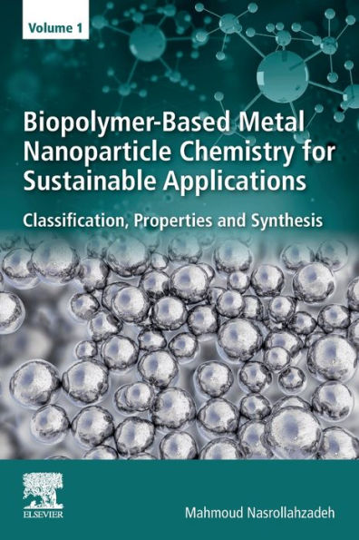 Biopolymer-Based Metal Nanoparticle Chemistry for Sustainable Applications: Volume 1: Classification, Properties and Synthesis
