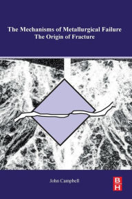 Title: The Mechanisms of Metallurgical Failure: On the Origin of Fracture, Author: John Campbell