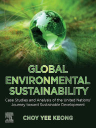 Title: Global Environmental Sustainability: Case Studies and Analysis of the United Nations' Journey toward Sustainable Development, Author: Choy Yee Keong