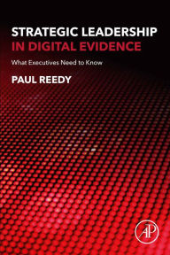 Title: Strategic Leadership in Digital Evidence: What Executives Need to Know, Author: Paul Reedy