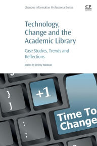 Title: Technology, Change and the Academic Library: Case Studies, Trends and Reflections, Author: Jeremy Atkinson