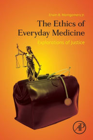 Title: The Ethics of Everyday Medicine: Explorations of Justice, Author: Erwin B. Montgomery Jr. MD