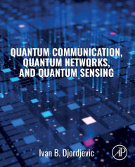 Title: Quantum Communication, Quantum Networks, and Quantum Sensing, Author: Ivan B. Djordjevic