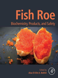 Title: Fish Roe: Biochemistry, Products, and Safety, Author: Alaa El-Din A. (Aladin) Bekhit PhD