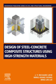 Title: Design of Steel-Concrete Composite Structures Using High-Strength Materials, Author: J.Y. Richard Liew