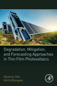 Title: Degradation, Mitigation, and Forecasting Approaches in Thin Film Photovoltaics, Author: Dipankar Deb