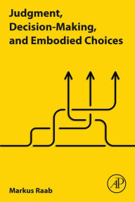 Title: Judgment, Decision-Making, and Embodied Choices, Author: Markus Raab