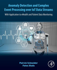 Title: Anomaly Detection and Complex Event Processing Over IoT Data Streams: With Application to eHealth and Patient Data Monitoring, Author: Patrick Schneider