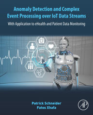 Title: Anomaly Detection and Complex Event Processing Over IoT Data Streams: With Application to eHealth and Patient Data Monitoring, Author: Patrick Schneider
