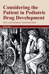 Title: Considering the Patient in Pediatric Drug Development: How Good Intentions Turned Into Harm, Author: Klaus Rose MD