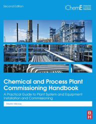 Title: Chemical and Process Plant Commissioning Handbook: A Practical Guide to Plant System and Equipment Installation and Commissioning, Author: Martin Killcross