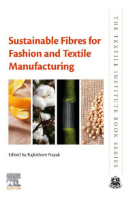 Title: Sustainable Fibres for Fashion and Textile Manufacturing, Author: Rajkishore Nayak