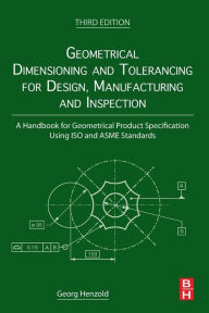 Title: Geometrical Dimensioning and Tolerancing for Design, Manufacturing and Inspection: A Handbook for Geometrical Product Specification Using ISO and ASME Standards, Author: Georg Henzold