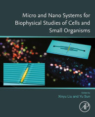 Title: Micro and Nano Systems for Biophysical Studies of Cells and Small Organisms, Author: Xinyu Liu