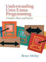 Title: Understanding UNIX/LINUX Programming: A Guide to Theory and Practice / Edition 1, Author: Bruce Molay