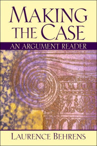 Title: Making the Case : An Argument Reader / Edition 1, Author: Laurence Behrens