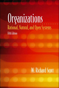 Title: Organizations: Rational, Natural, and Open Systems / Edition 5, Author: W. Richard Scott
