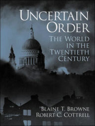 Title: Uncertain Order: The World in the Twentieth Century / Edition 1, Author: Blaine Terry Browne Ph.D.