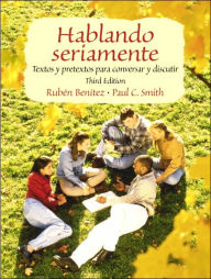 Title: Hablando Seriamente: Textos y Pretextos Para Conversar y Discutir / Edition 3, Author: Ruben Benitez Professor Emeritus