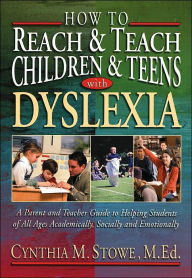 Title: How to Reach and Teach Children and Teens with Dyslexia: A Parent and Teacher Guide to Helping Students of All Ages Academically, Socially, and Emotionally / Edition 1, Author: Cynthia M. Stowe